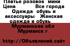 Платье розовое, мини › Цена ­ 1 500 - Все города Одежда, обувь и аксессуары » Женская одежда и обувь   . Мурманская обл.,Мурманск г.